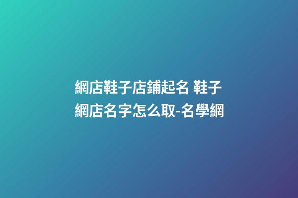 網店鞋子店鋪起名 鞋子網店名字怎么取-名學網